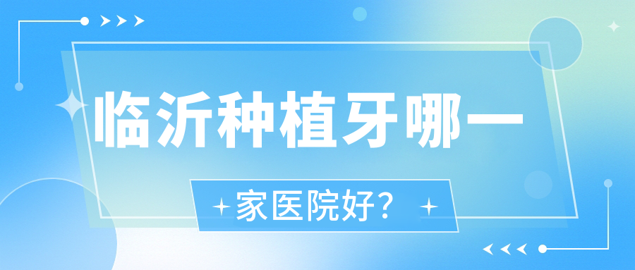 臨沂種植牙哪一家醫(yī)院好？排名前十醫(yī)院有健存醫(yī)院/蘭山薩博