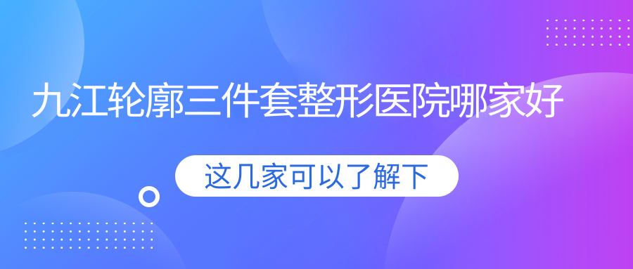 九江轮廓三件套整形医院哪家好
