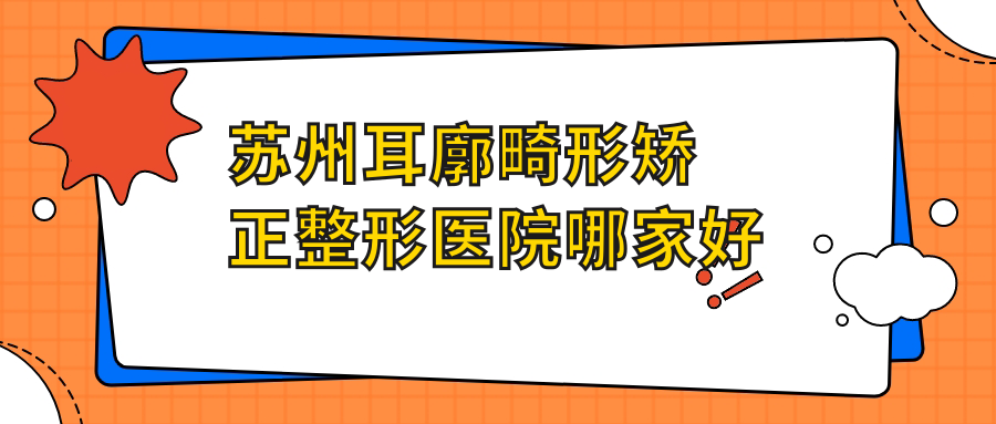 苏州耳廓畸形矫正整形医院哪家好