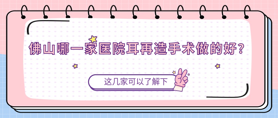 佛山哪一家医院耳再造手术做的好？