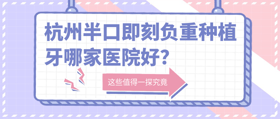 杭州半口即刻负重种植牙哪家医院好？