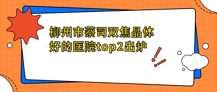 柳州市蔡司雙焦晶體好的醫(yī)院top2出爐:賦盈/賦盈/等有出名醫(yī)生