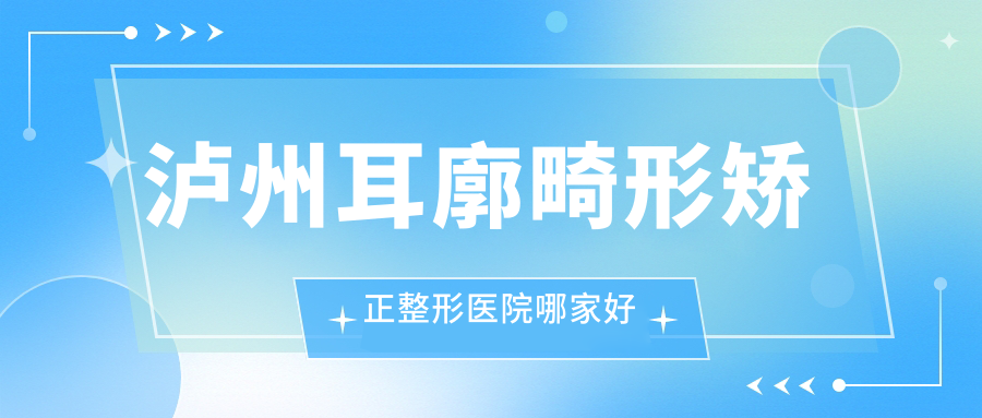 泸州耳廓畸形矫正整形医院哪家好
