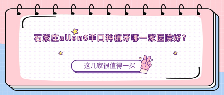石家庄allon6半口种植牙哪一家医院好？