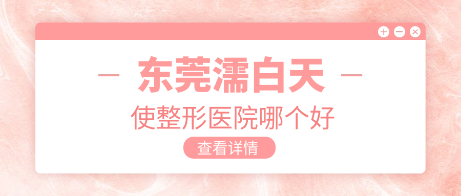 東莞濡白天使醫(yī)院哪個好？壹加壹、諾伊，附帶價格表