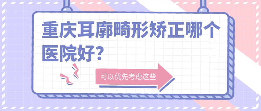 重庆耳廓畸形矫正哪个医院好？