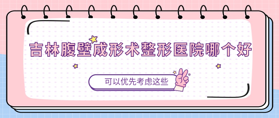 吉林腹壁成形術(shù)醫(yī)院哪個好？市星范/中妍，附價格表