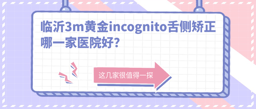 临沂3m黄金incognito舌侧矫正哪一家医院好？