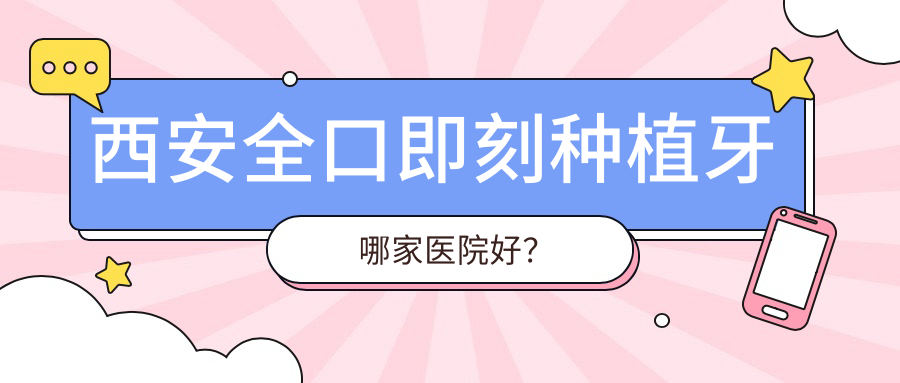 西安稳口即刻种植牙哪家医院好？