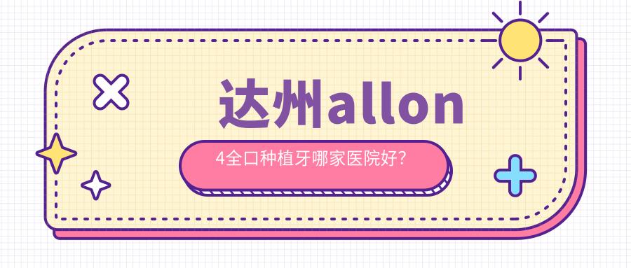 达州allon4全口种植牙哪家医院好？