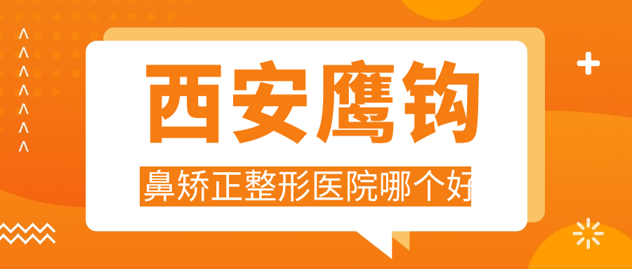 西安鹰钩鼻矫正整形医院哪个好