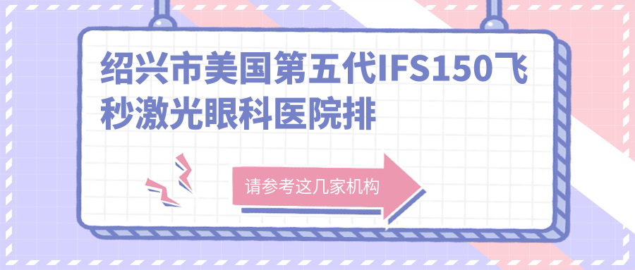 绍兴市美国第五代IFS150飞秒激光眼科医院排名
