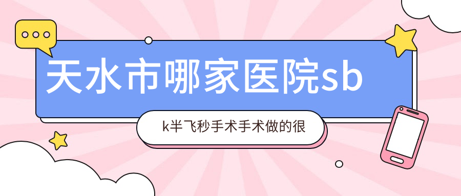 天水市哪家医院sbk半飞秒手术手术做的很不错？