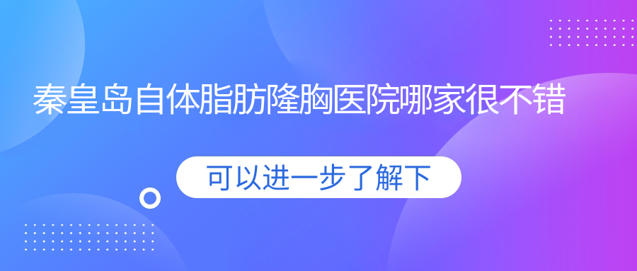 秦皇岛自体脂肪隆胸医院哪家很不错