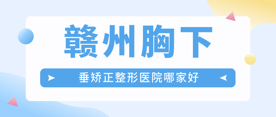 赣州胸下垂矫正整形医院哪家好