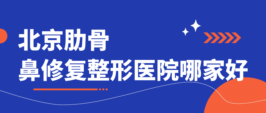 北京肋骨鼻修复整形医院哪家好