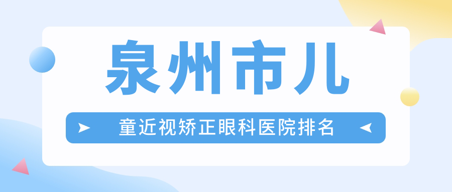 泉州市兒童近視矯正好的醫(yī)院排名:兒童近視矯正好的正規(guī)醫(yī)院除了華廈還有這四家