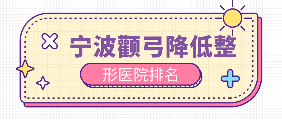 宁波颧弓降低整形医院排名