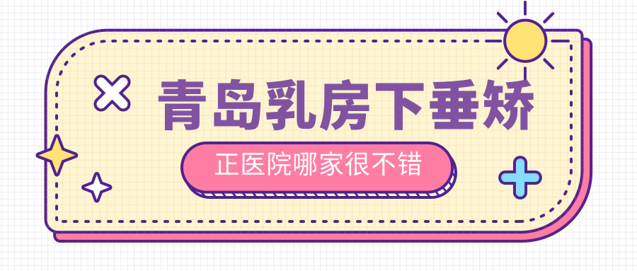 青岛乳房下垂矫正医院哪家很不错