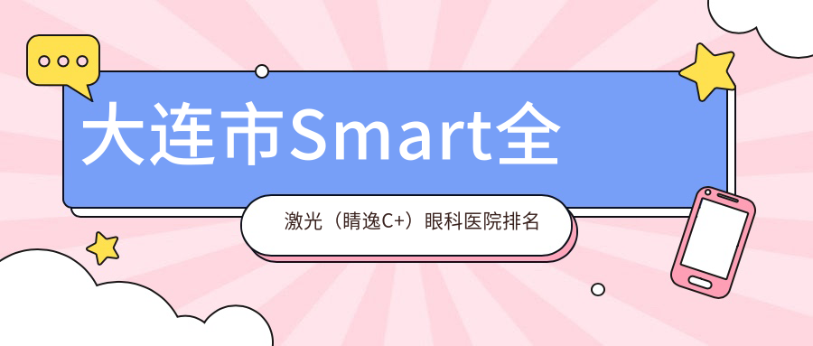 大連市Smart全激光（睛逸C+）醫(yī)院排名前5:華廈|華廈眼科做很好