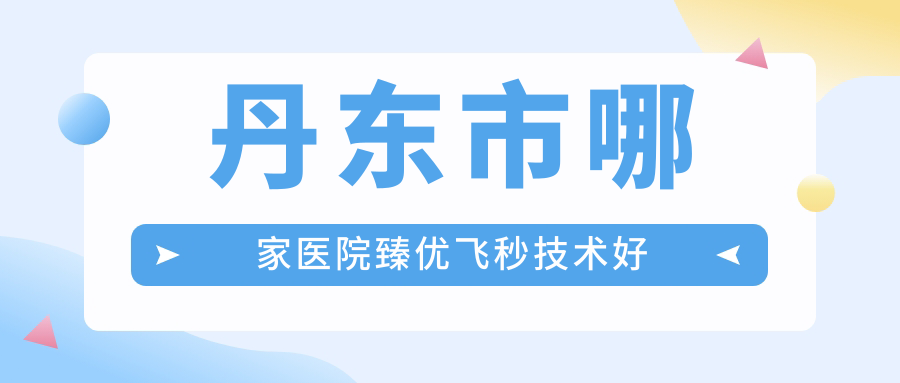 丹东市哪家医院臻优飞秒技术好