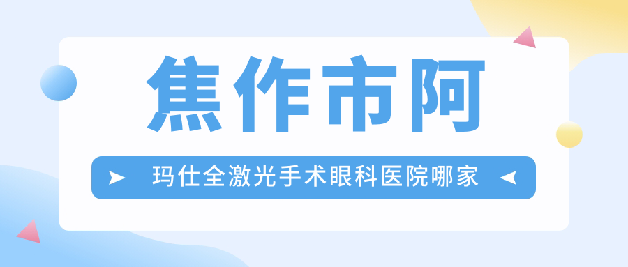焦作市阿玛仕全激光手术眼科医院哪家好