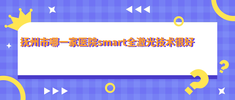 抚州市哪一家医院smart全激光技术较好