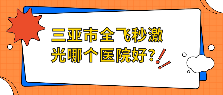 三亞市全飛秒激光哪個醫(yī)院好？明朗、、等這1家技術(shù)強(qiáng)