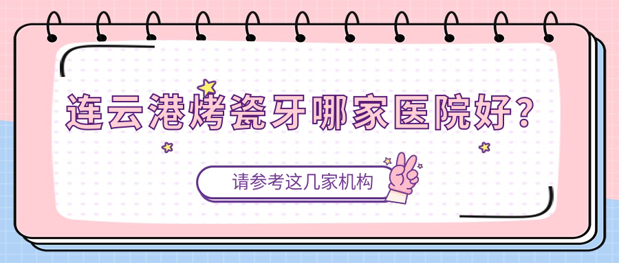 連云港烤瓷牙哪家醫(yī)院好？連云港烤瓷牙的醫(yī)院有美欣/恩心