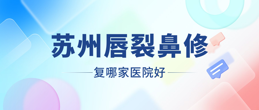 苏州唇裂鼻修复哪家医院好