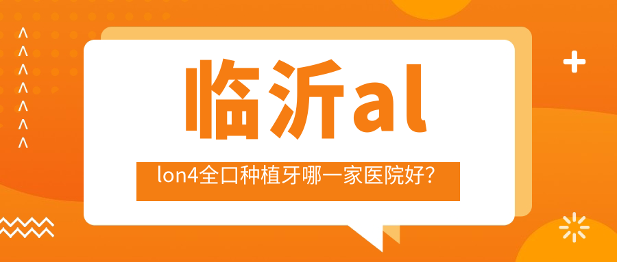 臨沂allon4全口種植牙哪一家醫(yī)院好？臨沂allon4全口種植牙的醫(yī)院有鉑菲克/蘭山王兆建