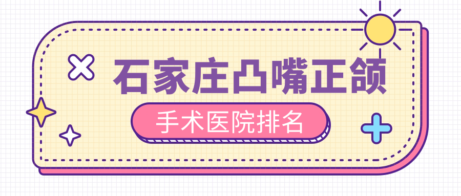 石家庄凸嘴正颌手术医院排名