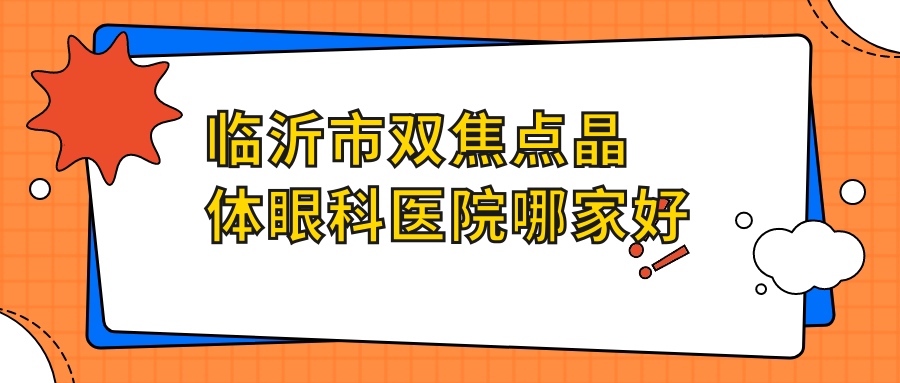 臨沂市雙焦點晶體哪家好？臨沂市眼科醫(yī)院排名華廈眼科|新益民|