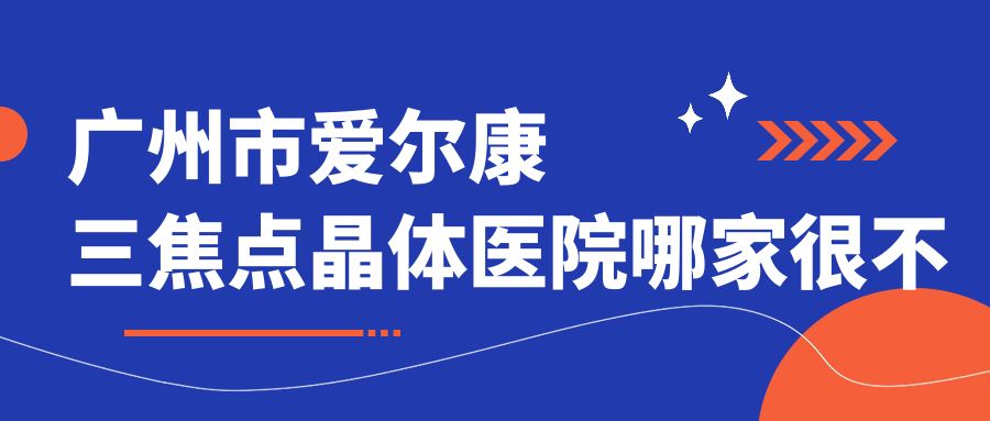 广州市爱尔康三焦点晶体医院哪家很不错