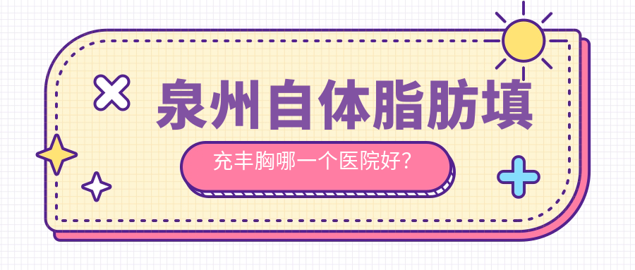 泉州自体脂肪填充丰胸哪一个医院好？