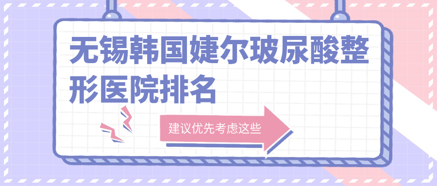 无锡韩国婕尔玻尿酸整形医院排名