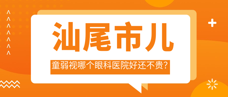 汕尾市儿童弱视哪个眼科医院好还不贵？