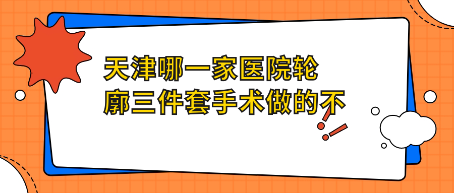 天津哪一家医院轮廓三件套手术做的不错？