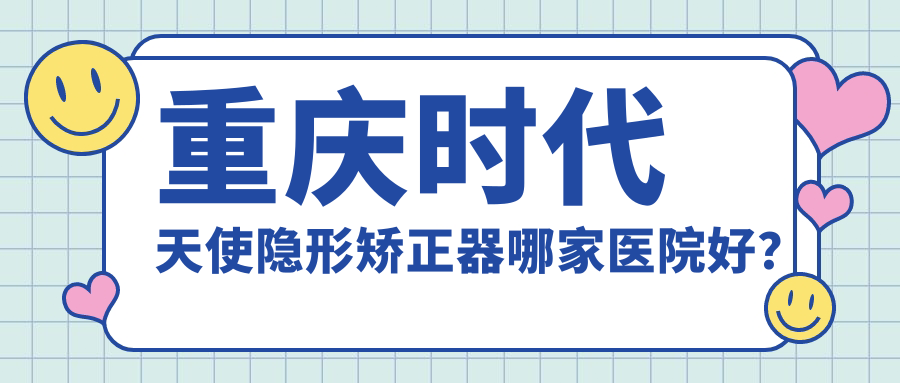 重庆时代天使隐形矫正器哪家医院好？