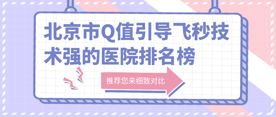 公開！北京市Q值引導(dǎo)飛秒技術(shù)強(qiáng)的醫(yī)院排名榜單|前10名詳解,有幾家是公辦