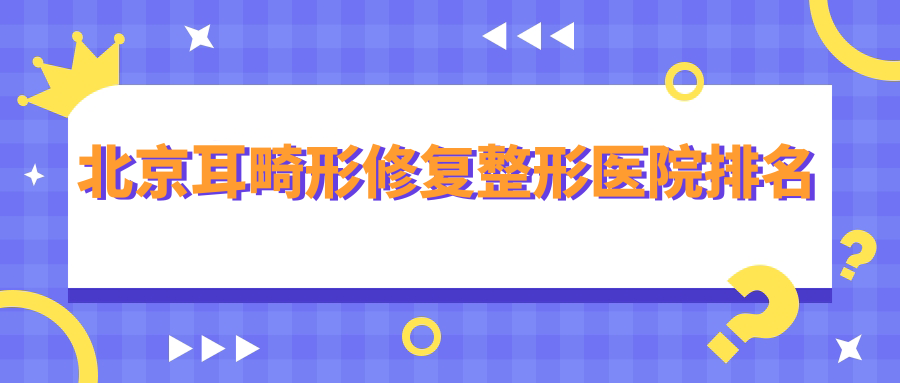 北京耳畸形修复整形医院排名