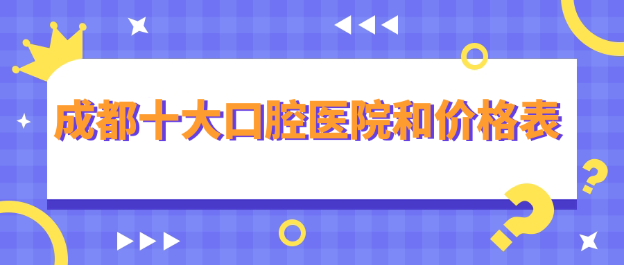 成都十大口腔医院和价格表