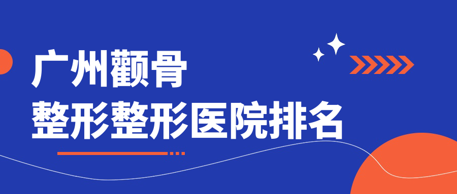 广州颧骨整形整形医院排名