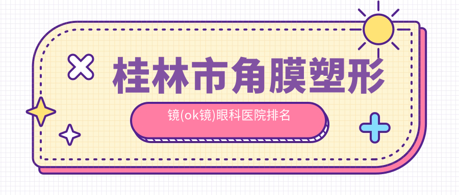 桂林市角膜塑形镜(ok镜)眼科医院排名