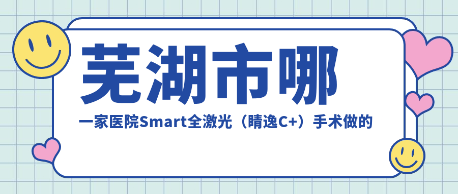 芜湖市哪一家医院Smart全激光（睛逸C+）手术做的较好？