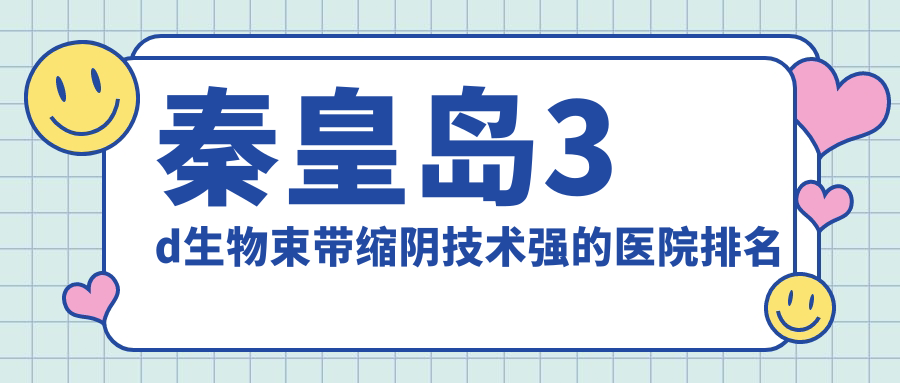 揭曉！秦皇島3d生物束帶縮陰技術強的醫(yī)院排名|前五名詳細講解,有幾家是公辦
