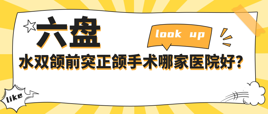 六盘水双颌前突正颌手术哪家医院好？