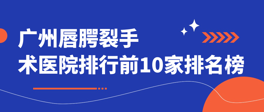 广州唇腭裂手术医院排行前10家排名榜