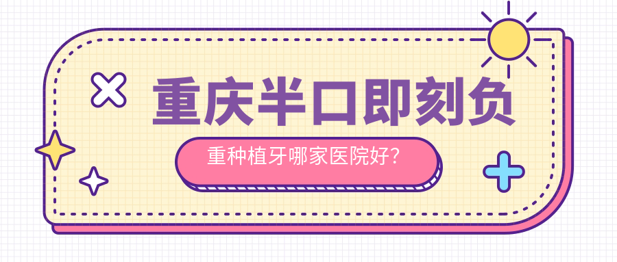 重庆半口即刻负重种植牙哪家医院好？