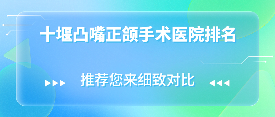 十堰凸嘴正頜手術(shù)醫(yī)院排名十堰凸嘴正頜手術(shù)鄖西從兵醫(yī)院好又便宜